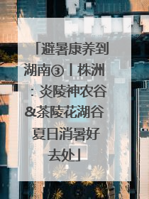 避暑康养到湖南③丨株洲：炎陵神农谷&茶陵花湖谷 夏日消暑好去处