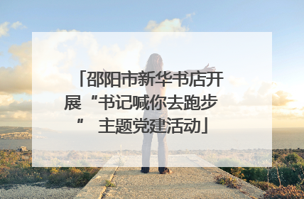 邵阳市新华书店开展“书记喊你去跑步” 主题党建活动