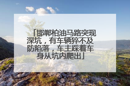 邯郸柏油马路突现深坑，有车辆猝不及防陷落，车主踩着车身从坑内爬出