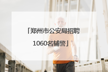 郑州市公安局招聘1060名辅警
