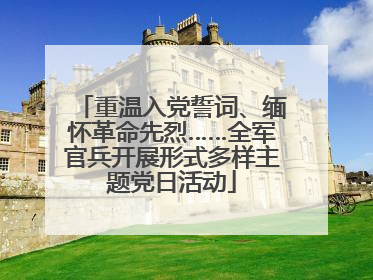 重温入党誓词、缅怀革命先烈……全军官兵开展形式多样主题党日活动