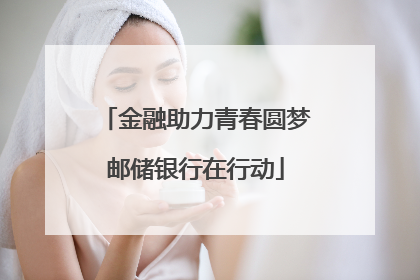 金融助力青春圆梦邮储银行在行动