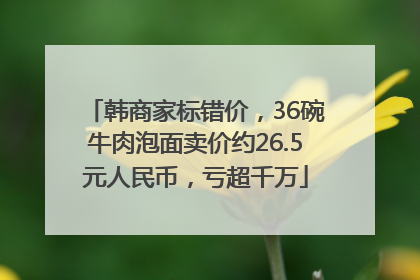 韩商家标错价，36碗牛肉泡面卖价约26.5元人民币，亏超千万