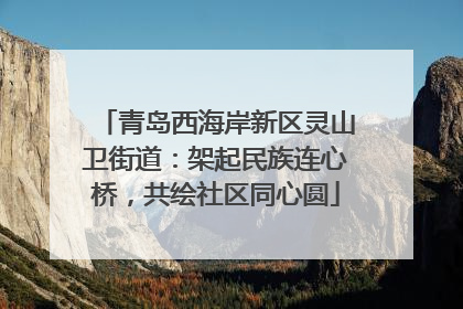 青岛西海岸新区灵山卫街道：架起民族连心桥，共绘社区同心圆