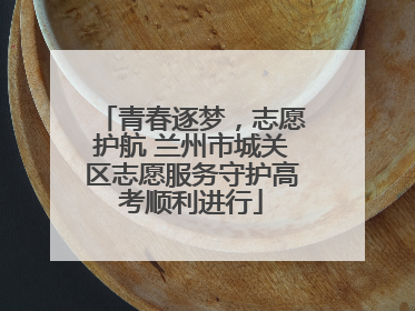 青春逐梦，志愿护航 兰州市城关区志愿服务守护高考顺利进行