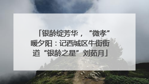 银龄绽芳华，“微孝”暖夕阳：记西城区牛街街道“银龄之星”刘茹月