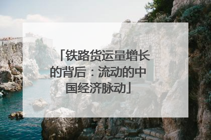 铁路货运量增长的背后：流动的中国经济脉动