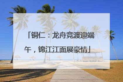 铜仁：龙舟竞渡迎端午，锦江江面展豪情