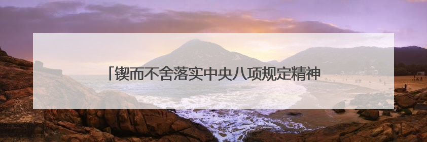 锲而不舍落实中央八项规定精神丨福建莆田：“一张表”“一张图”为基层减轻“数字负担”