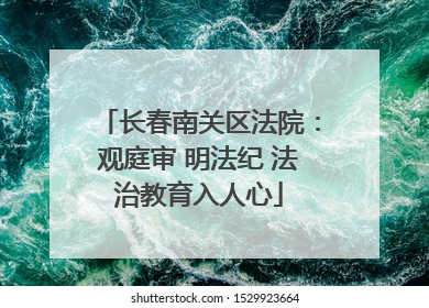 长春南关区法院：观庭审 明法纪 法治教育入人心