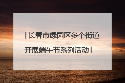 长春市绿园区多个街道开展端午节系列活动