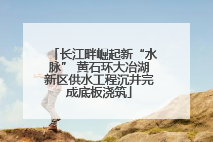 长江畔崛起新“水脉” 黄石环大冶湖新区供水工程沉井完成底板浇筑