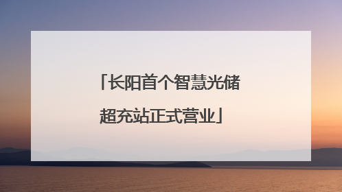 长阳首个智慧光储超充站正式营业