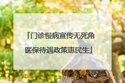 门诊慢病宣传无死角 医保待遇政策惠民生