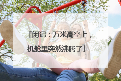 闲记：万米高空上，机舱里突然沸腾了