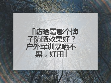 防晒霜哪个牌子防晒效果好？户外军训暴晒不黑，好用