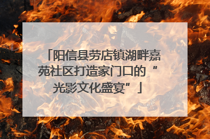 阳信县劳店镇湖畔嘉苑社区打造家门口的“光影文化盛宴”