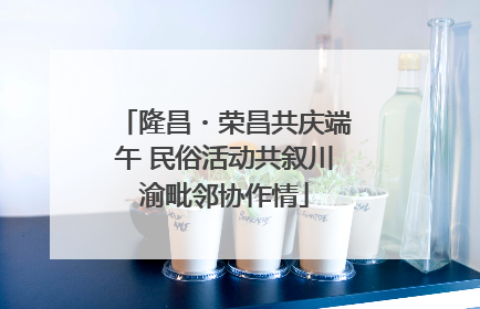 隆昌・荣昌共庆端午 民俗活动共叙川渝毗邻协作情