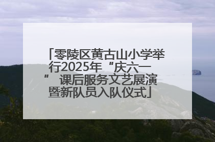 零陵区黄古山小学举行2025年“庆六一” 课后服务文艺展演暨新队员入队仪式