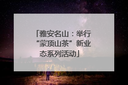 雅安名山：举行“蒙顶山茶”新业态系列活动