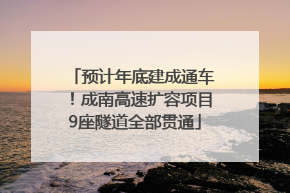 预计年底建成通车！成南高速扩容项目9座隧道全部贯通