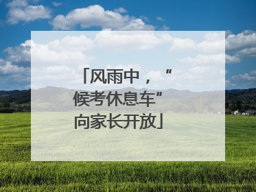 风雨中，“候考休息车”向家长开放