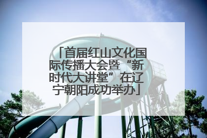 首届红山文化国际传播大会暨“新时代大讲堂”在辽宁朝阳成功举办