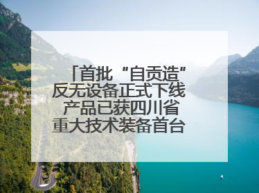 首批“自贡造”反无设备正式下线 产品已获四川省重大技术装备首台套认定