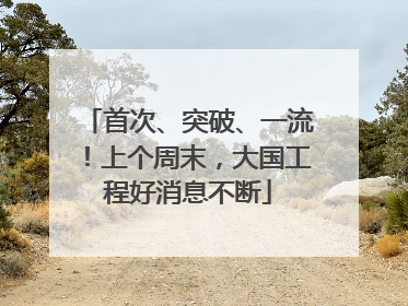 首次、突破、一流！上个周末，大国工程好消息不断