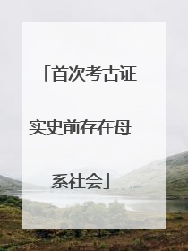 首次考古证实史前存在母系社会