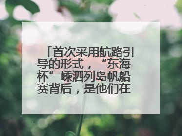 首次采用航路引导的形式，“东海杯”嵊泗列岛帆船赛背后，是他们在保驾护航