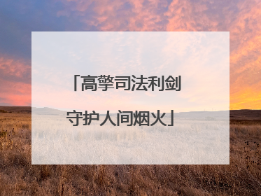 高擎司法利剑 守护人间烟火