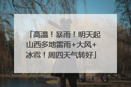 高温！暴雨！明天起山西多地雷雨+大风+冰雹！周四天气转好