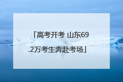 高考开考 山东69.2万考生奔赴考场
