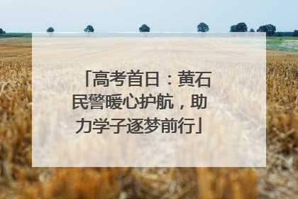 高考首日：黄石民警暖心护航，助力学子逐梦前行
