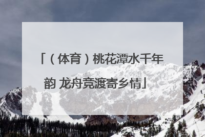 （体育）桃花潭水千年韵 龙舟竞渡寄乡情