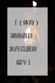 （体育）湖南道县：龙舟竞渡迎端午