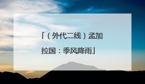 （外代二线）孟加拉国：季风降雨