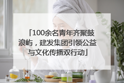 100余名青年齐聚鼓浪屿，建发集团引领公益与文化传播双行动