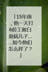 15年前，他一天打6份工救白血病儿子……如今他们怎么样了？