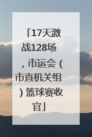 17天激战128场，市运会（市直机关组）篮球赛收官