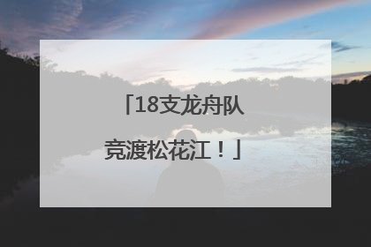 18支龙舟队竞渡松花江！