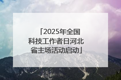 2025年全国科技工作者日河北省主场活动启动