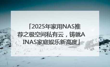 2025年家用NAS推荐之极空间私有云，铸就AINAS家庭娱乐新高度