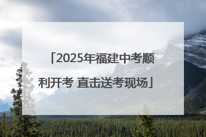 2025年福建中考顺利开考 直击送考现场