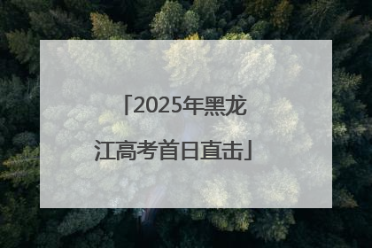 2025年黑龙江高考首日直击