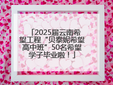 2025届云南希望工程“贝泰妮希望高中班”50名希望学子毕业啦！