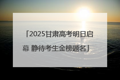 2025甘肃高考明日启幕 静待考生金榜题名