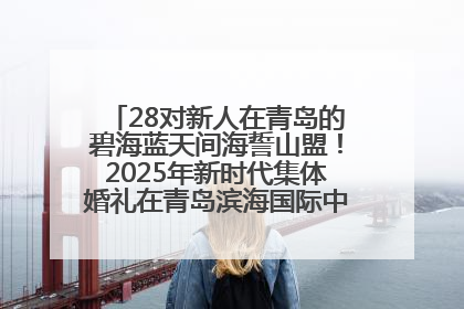 28对新人在青岛的碧海蓝天间海誓山盟！2025年新时代集体婚礼在青岛滨海国际中心文明实践广场举行