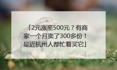 2元涨至500元？有商家一个月卖了300多份！最近杭州人都忙着买它